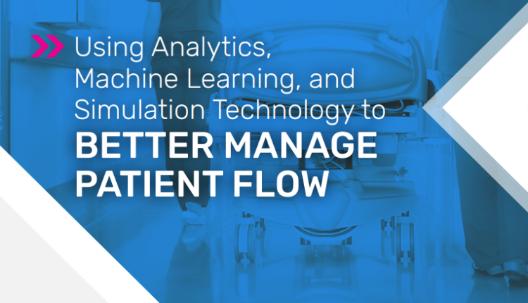 Using Analytics, Machine Learning, and Simulation Technology to Better Manage Patient Flow